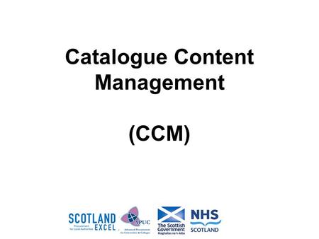 Catalogue Content Management (CCM). Catalogue Content Management What is It ? New Pan Public Sector tool which suppliers can use to upload, validate and.