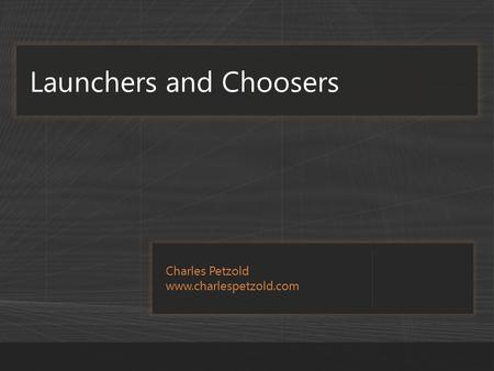 Charles Petzold www.charlespetzold.com Launchers and Choosers.