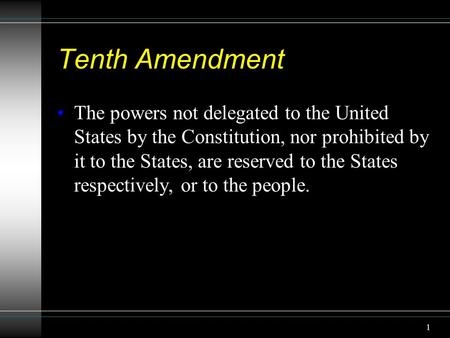 1 Tenth Amendment The powers not delegated to the United States by the Constitution, nor prohibited by it to the States, are reserved to the States respectively,