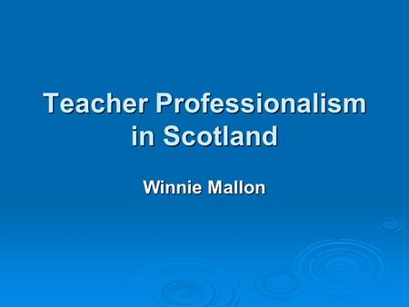 Teacher Professionalism in Scotland Winnie Mallon.