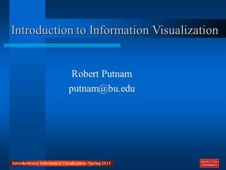 Introduction to Information Visualization Robert Putnam Introduction to Information Visualization - Spring 2013.