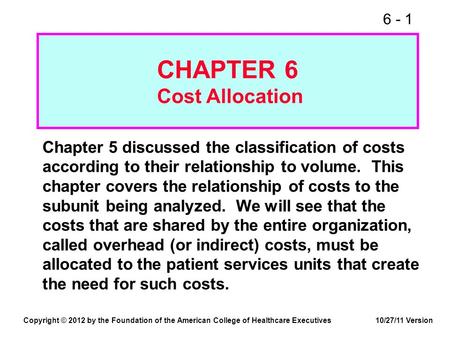 6 - 1 CHAPTER 6 Cost Allocation Chapter 5 discussed the classification of costs according to their relationship to volume. This chapter covers the relationship.
