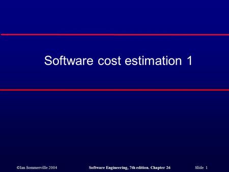 ©Ian Sommerville 2004Software Engineering, 7th edition. Chapter 26 Slide 1 Software cost estimation 1.