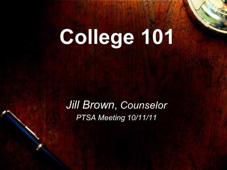 College 101 Jill Brown, Counselor PTSA Meeting 10/11/11.