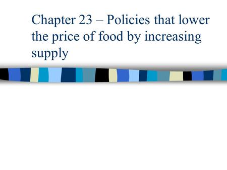Chapter 23 – Policies that lower the price of food by increasing supply.