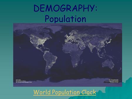 DEMOGRAPHY: Population World Population Clock. Why do we study population? the increasing population is the most serious issue facing the world in order.