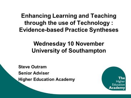 Enhancing Learning and Teaching through the use of Technology : Evidence-based Practice Syntheses Wednesday 10 November University of Southampton Steve.