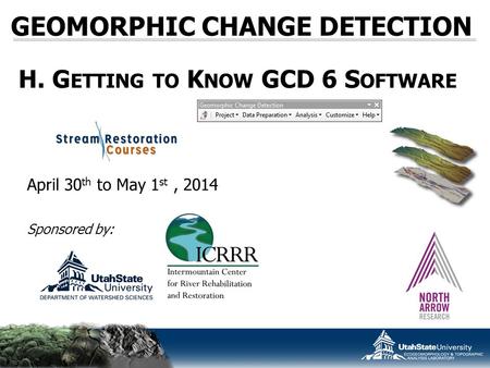 GEOMORPHIC CHANGE DETECTION April 30 th to May 1 st, 2014 Sponsored by: H. G ETTING TO K NOW GCD 6 S OFTWARE.