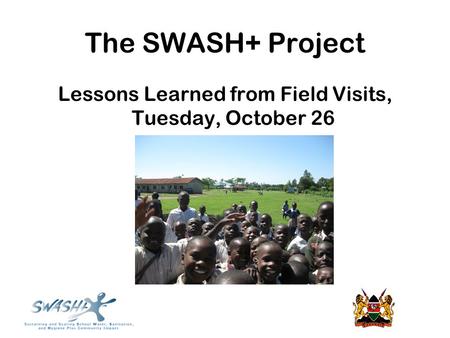 The SWASH+ Project Lessons Learned from Field Visits, Tuesday, October 26.