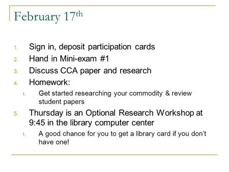 February 17 th 1. Sign in, deposit participation cards 2. Hand in Mini-exam #1 3. Discuss CCA paper and research 4. Homework: 1. Get started researching.