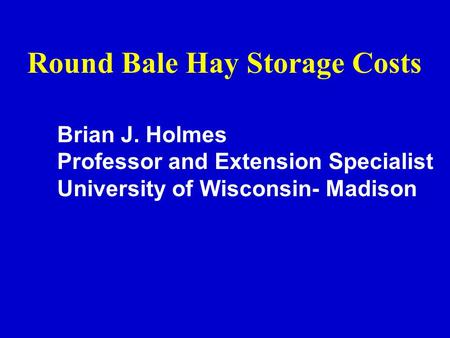 Round Bale Hay Storage Costs Brian J. Holmes Professor and Extension Specialist University of Wisconsin- Madison.