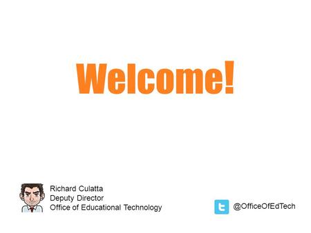 Welcome ! Richard Culatta Deputy Director Office of Educational