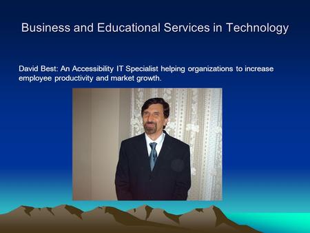 Business and Educational Services in Technology David Best: An Accessibility IT Specialist helping organizations to increase employee productivity and.
