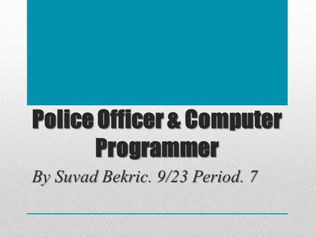 Police Officer & Computer Programmer By Suvad Bekric. 9/23 Period. 7.