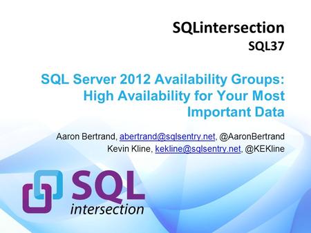 SQLintersection SQL37 SQL Server 2012 Availability Groups: High Availability for Your Most Important Data Aaron Bertrand,