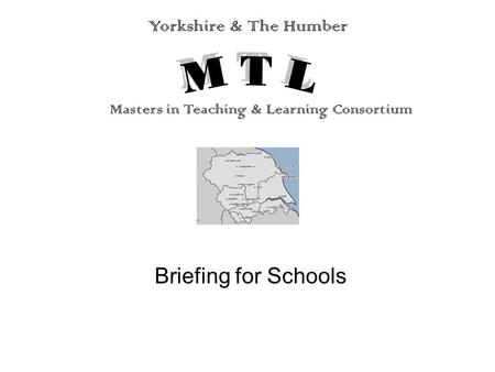 Briefing for Schools Yorkshire & The Humber Masters in Teaching & Learning Consortium.