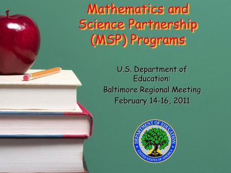 Mathematics and Science Partnership (MSP) Programs U.S. Department of Education: Baltimore Regional Meeting February 14-16, 2011.