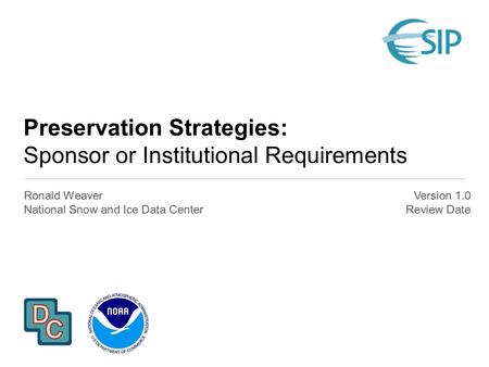 Preservation Strategies: Sponsor or Institutional Requirements Ronald Weaver National Snow and Ice Data Center Version 1.0 Review Date.