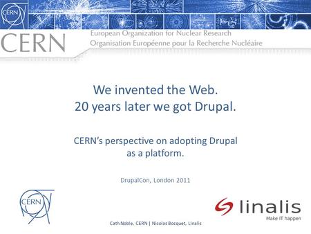 We invented the Web. 20 years later we got Drupal. CERN’s perspective on adopting Drupal as a platform. DrupalCon, London 2011 Cath Noble, CERN | Nicolas.