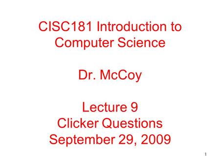 1 CISC181 Introduction to Computer Science Dr. McCoy Lecture 9 Clicker Questions September 29, 2009.