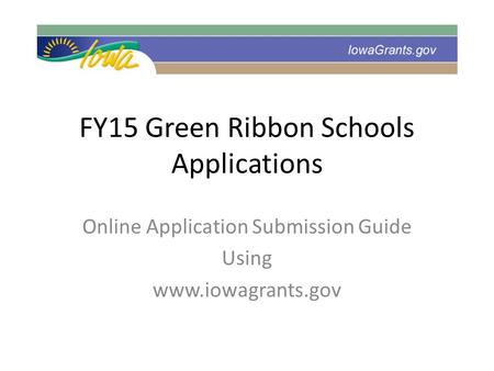 FY15 Green Ribbon Schools Applications Online Application Submission Guide Using www.iowagrants.gov.