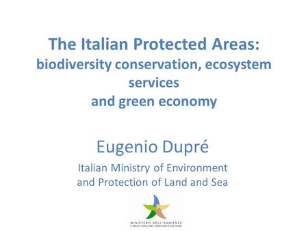 The Italian Protected Areas: biodiversity conservation, ecosystem services and green economy Eugenio Dupré Italian Ministry of Environment and Protection.
