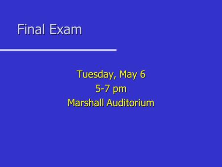 Final Exam Tuesday, May 6 5-7 pm Marshall Auditorium.