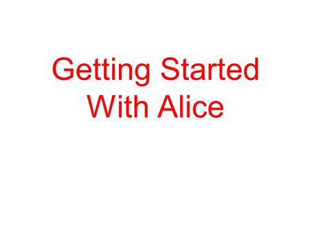 Getting Started With Alice. Why Learn about Programming computers. Learning to program a computer does not turn you into a nerd We will use Alice which.