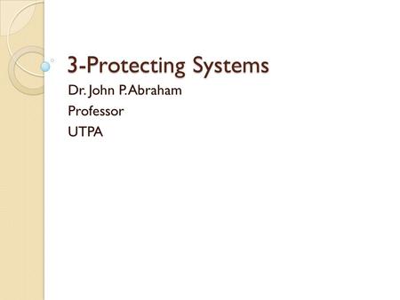 3-Protecting Systems Dr. John P. Abraham Professor UTPA.