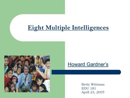 Eight Multiple Intelligences Howard Gardner’s Betty Wittman EDU 181 April 23, 2005.