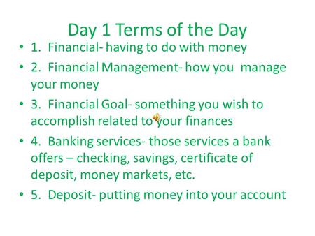 Day 1 Terms of the Day 1. Financial- having to do with money 2. Financial Management- how you manage your money 3. Financial Goal- something you wish.