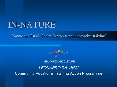 IN-NATURE LEONARDO DA VINCI Community Vocational Training Action Programme EDUCATION AND CULTURE “Nature and Rural Realm Interpreter: an innovative training”