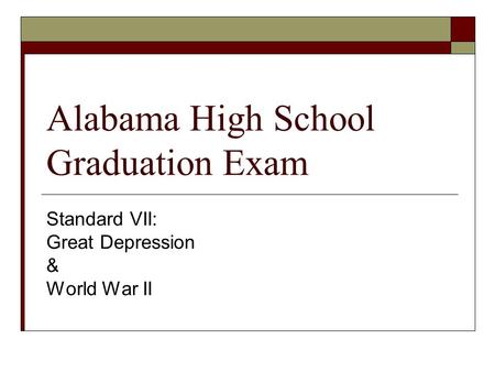 Alabama High School Graduation Exam Standard VII: Great Depression & World War II.
