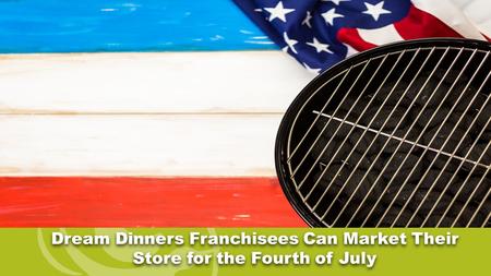 Dream Dinners Franchisees Can Market Their Store for the Fourth of July.