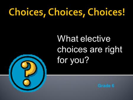 What elective choices are right for you? Grade 6.