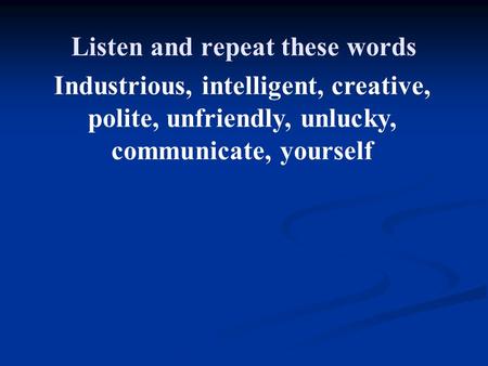 Industrious, intelligent, creative, polite, unfriendly, unlucky, communicate, yourself Listen and repeat these words.