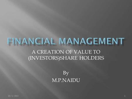 10/5/20151 A CREATION OF VALUE TO (INVESTORS)SHARE HOLDERS By M.P.NAIDU.