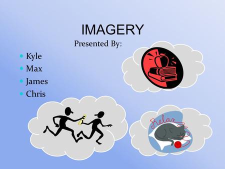 IMAGERY Presented By: Kyle Max James Chris. Using all the senses to create or create an experience in the mind. Brain interpreting images similarly to.