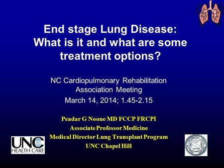 End stage Lung Disease: What is it and what are some treatment options? NC Cardiopulmonary Rehabilitation Association Meeting March 14, 2014; 1.45-2.15.