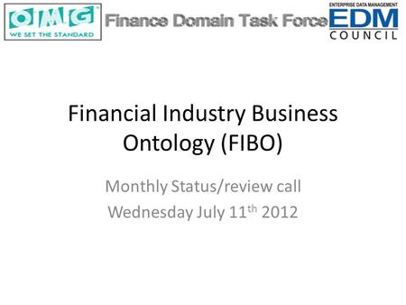 Financial Industry Business Ontology (FIBO) Monthly Status/review call Wednesday July 11 th 2012.