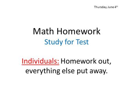 Thursday, June 4th Math Homework Study for Test Individuals: Homework out, everything else put away.