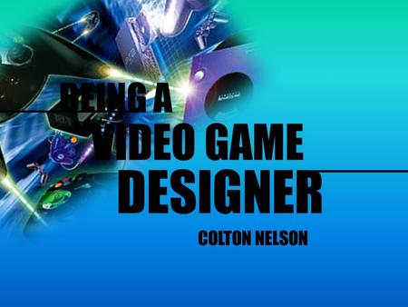 BEING A VIDEO GAME DESIGNER ___________ COLTON NELSON.