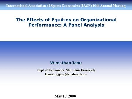 International Association of Sports Economists (IASE) 10th Annual Meeting May 10, 2008 The Effects of Equities on Organizational Performance: A Panel Analysis.