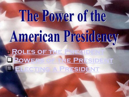  Roles of the President Roles of the President  Powers of the President Powers of the President  Electing a PresidentElecting a President.