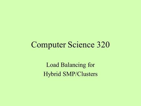 Computer Science 320 Load Balancing for Hybrid SMP/Clusters.