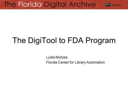 The DigiTool to FDA Program Lydia Motyka Florida Center for Library Automation.