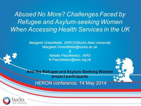 Abused No More? Challenges Faced by Refugee and Asylum-seeking Women When Accessing Health Services in the UK Margaret Greenfields, IDRICS/Bucks New University.