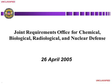 UNCLASSIFIED 1 Joint Requirements Office for Chemical, Biological, Radiological, and Nuclear Defense 26 April 2005.