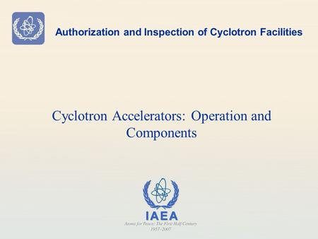 Authorization and Inspection of Cyclotron Facilities Cyclotron Accelerators: Operation and Components.