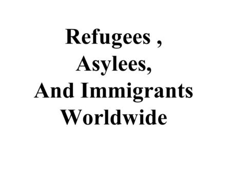 Refugees, Asylees, And Immigrants Worldwide. Asylee: A person in a foreign country or at the port of entry of a foreign country who is found to be unable.